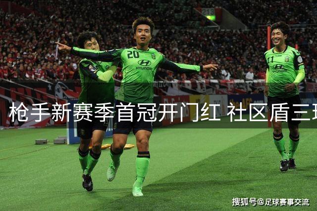 枪手新赛季首冠开门红 社区盾三球横扫蓝月亮
