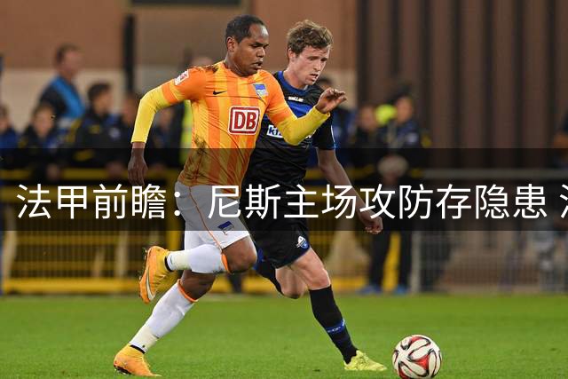 法甲前瞻：尼斯主场攻防存隐患 洛里昂反客为主可期