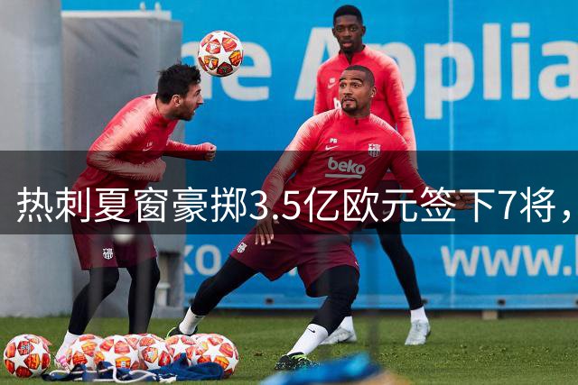 热刺夏窗豪掷3.5亿欧元签下7将，马尔穆什转会确认在即