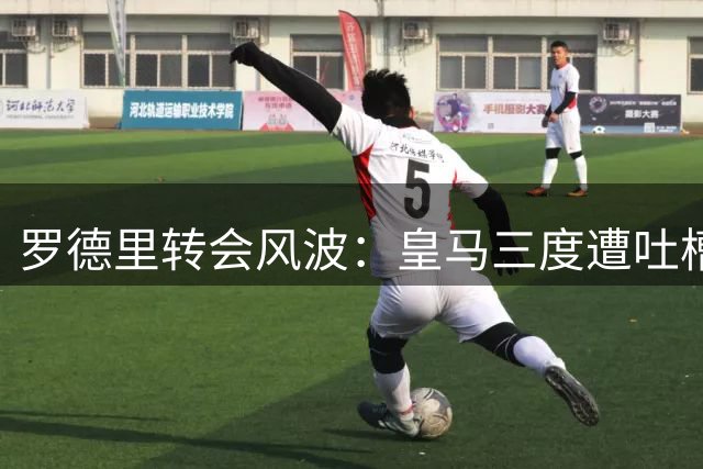 罗德里转会风波：皇马三度遭吐槽，巴萨趁虚而入